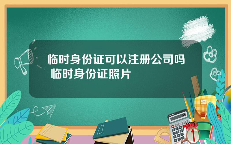 临时身份证可以注册公司吗 临时身份证照片